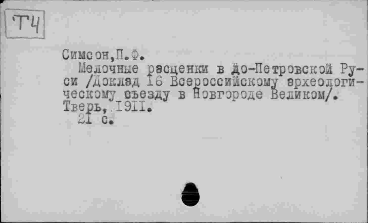 ﻿Симсон,П.Ф.
Мелочные расценки в до-Петровской Ру си /доклад 18 Всероссийскому археологи ческому съезду в Новгороде великом/. Тверь, .1911.
21 с.